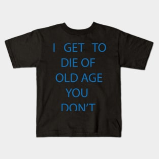 I GET TO DIE OF OLD AGE YOU DON'T Kids T-Shirt